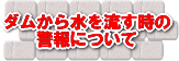 ダムから水を流すときの警報について