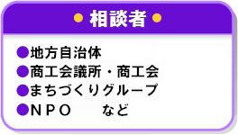 相談者　地方自治体、商工会議所・商工会、まちづくりグループ、NPOなど