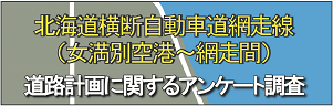 北海道横断自動車道（女満別空港～網走間）道路計画に関するアンケート調査  （新規ウィンドウで開く）