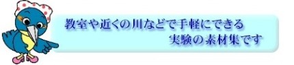 教室や近くの川などで手軽にできる実験の素材集です