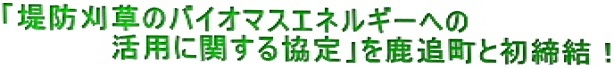 「堤防刈草のバイオマスエネルギーへの活用に関する協定」を鹿追町と初締結！