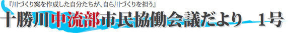 「川づくり案を作成した自分たちが、自ら川づくりを担う」十勝川中流部市民協働会議だより1号