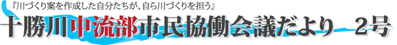 「川づくり案を作成した自分たちが、自ら川づくりを担う」十勝川中流部市民協働会議だより2号