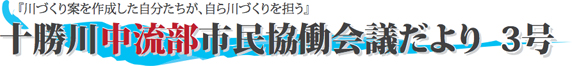 「川づくり案を作成した自分たちが、自ら川づくりを担う」十勝川中流部市民協働会議だより3号