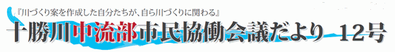 「川づくり案を作成した自分たちが、自ら川づくりを担う」十勝川中流部市民協働会議だより12号