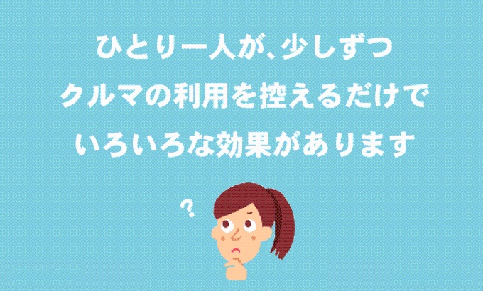 ひとり一人が、少しずつクルマの利用を控えるだけでいろいろな効果があります