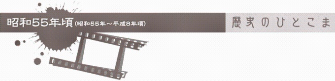 昭和55年頃（昭和55年～平成8年頃）　歴史のひとこま